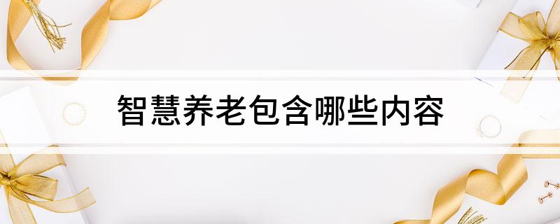 智慧养老包含哪些内容(图1)